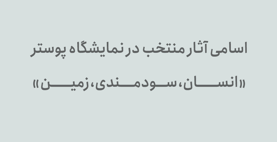 اسامی آثار منتخب در نمایشگاه پوستر «انسان، سودمندی، زمین» 