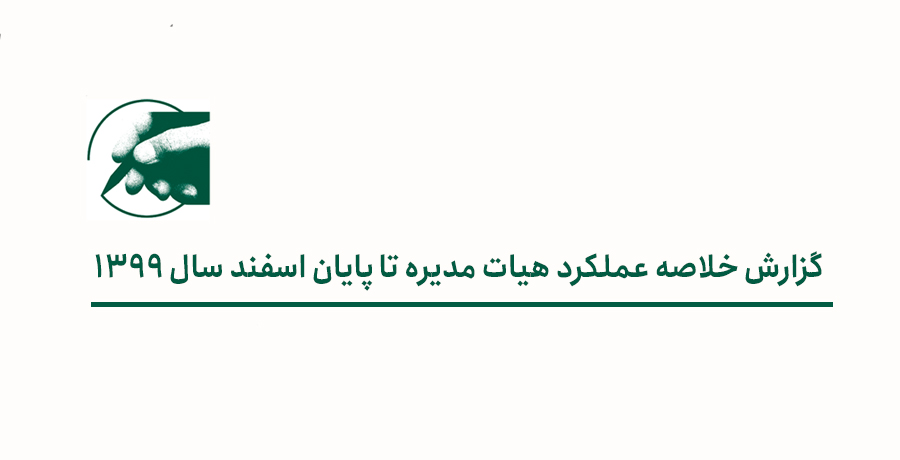 گزارش خلاصه عملکرد هیات مدیره تا پایان اسفند سال 1399